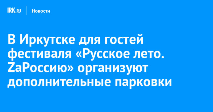 В Иркутске для гостей фестиваля «Русское лето. ZaРоссию» организуют дополнительные парковки