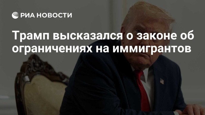 Трамп высказался о законе об ограничениях на иммигрантов