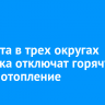 11 марта в трех округах Иркутска отключат горячую воду и отопление