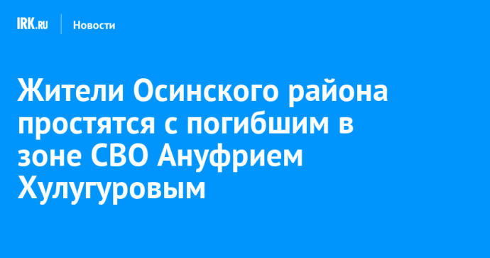 Жители Осинского района простятся с погибшим в зоне СВО Ануфрием Хулугуровым