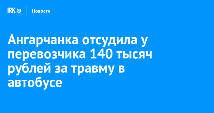 Ангарчанка отсудила у перевозчика 140 тысяч рублей за травму в автобусе