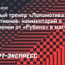 Галактионов о поражении «Локомотива» от «Рубина»: «Не раскисаем. Детский сад устраивать некогда»