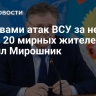 Жертвами атак ВСУ за неделю стали 20 мирных жителей, заявил Мирошник