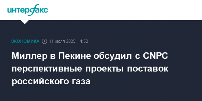 Миллер в Пекине обсудил с CNPC перспективные проекты поставок российского газа