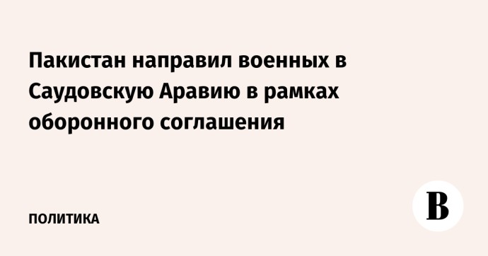 Пакистан направил военных в Саудовскую Аравию в рамках оборонного соглашения