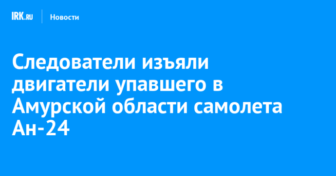 Следователи изъяли двигатели упавшего в Амурской области самолета Ан-24