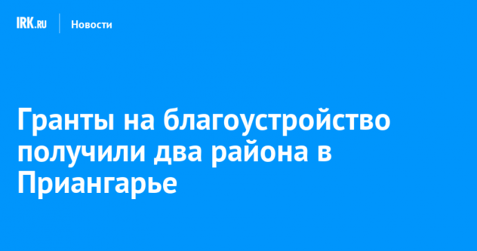Гранты на благоустройство получили два района в Приангарье