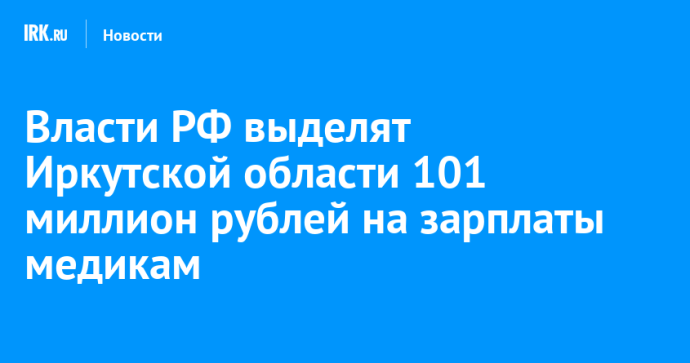 Власти РФ выделят Иркутской области 101 миллион рублей на зарплаты медикам Власти РФ выделят Иркутской области 101 миллион рублей на зарплаты медикам