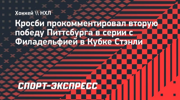 Кросби — о серии с «Филадельфией»: «Победа или вылет. Поэтому «Питтсбург» показывает свой лучший хоккей»