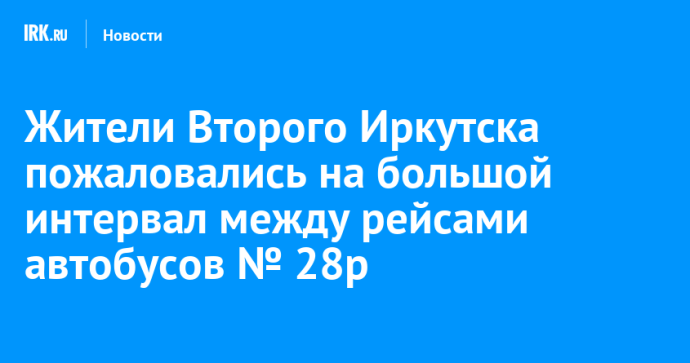 Жители Второго Иркутска пожаловались на большой интервал между рейсами автобусов № 28р