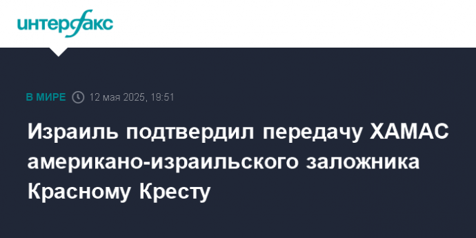 Израиль подтвердил передачу ХАМАС американо-израильского заложника Красному Кресту