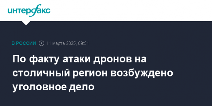 По факту атаки дронов на столичный регион возбуждено уголовное дело