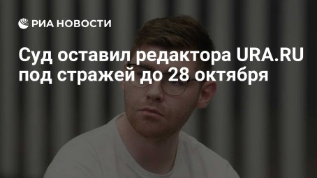 Суд оставил редактора URA.RU под стражей до 28 октября