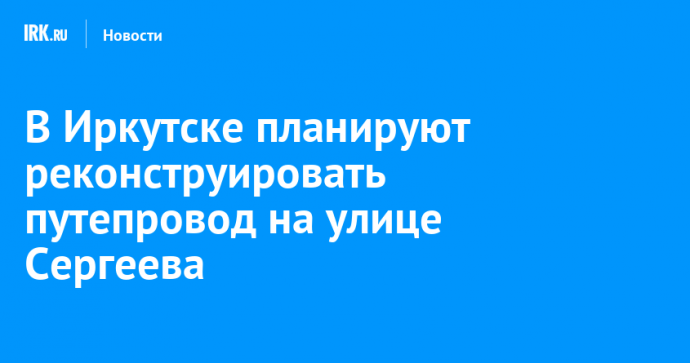 В Иркутске планируют реконструировать путепровод на улице Сергеева