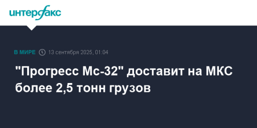 "Прогресс Мс-32" доставит на МКС более 2,5 тонн грузов
