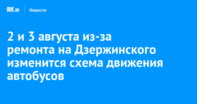 2 и 3 августа из-за ремонта на Дзержинского изменится схема движения автобусов
