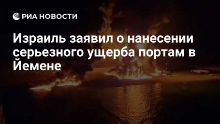 Израиль заявил о нанесении серьезного ущерба портам в Йемене