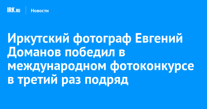 Иркутский фотограф Евгений Доманов победил в международном фотоконкурсе в третий раз подряд