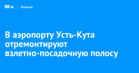 В аэропорту Усть-Кута отремонтируют взлетно-посадочную полосу
