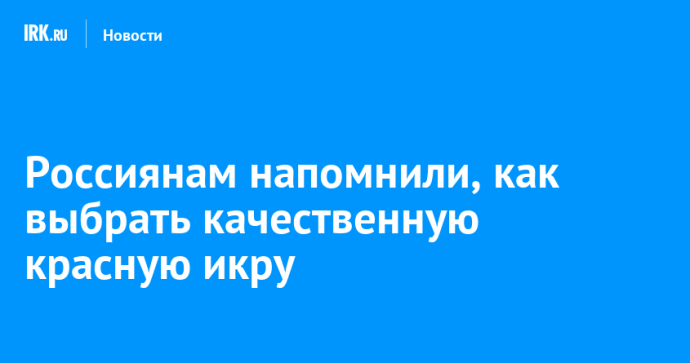 Россиянам напомнили, как выбрать качественную красную икру Россиянам напомнили, как выбрать качественную красную икру