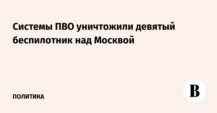 Системы ПВО уничтожили девятый беспилотник над Москвой