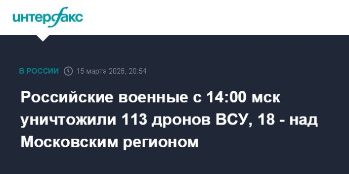 Российские военные с 14:00 мск уничтожили 113 дронов ВСУ, 18 - над Московским регионом