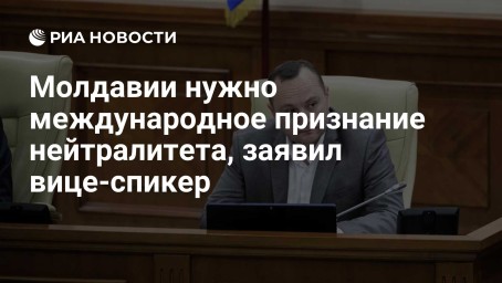 Молдавии нужно международное признание нейтралитета, заявил вице-спикер