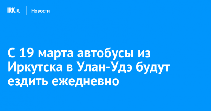 С 19 марта автобусы из Иркутска в Улан-Удэ будут ездить ежедневно