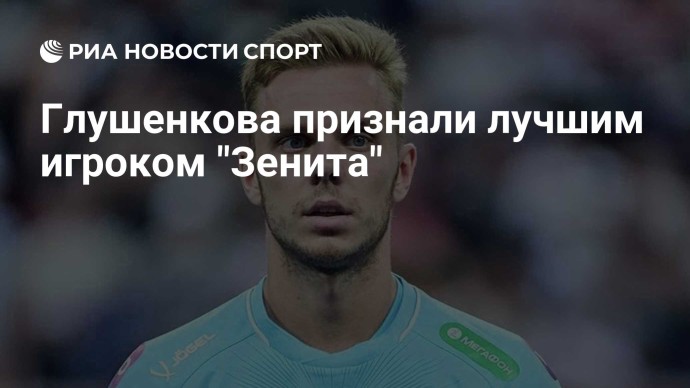 Глушенкова признали лучшим игроком "Зенита"