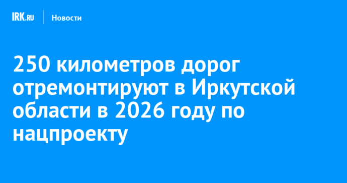 250 километров дорог отремонтируют в Иркутской области в 2026 году по нацпроекту