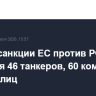 Новые санкции ЕС против РФ коснутся 46 танкеров, 60 компаний и 117 физлиц