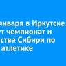 14-16 января в Иркутске пройдут чемпионат и первенства Сибири по легкой атлетике