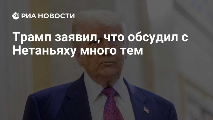 Трамп заявил, что обсудил с Нетаньяху много тем