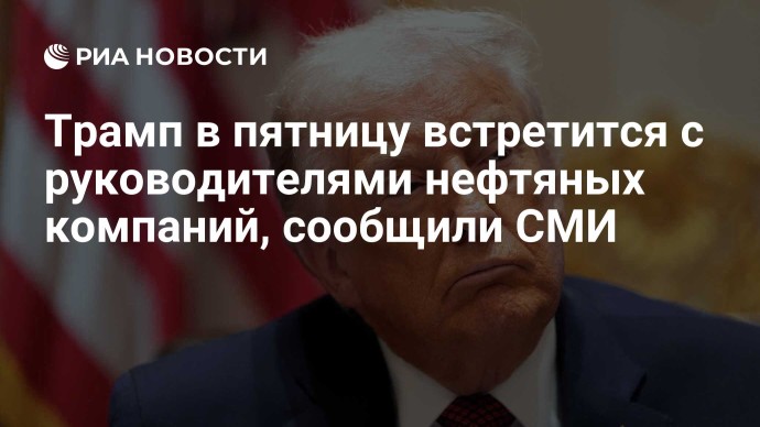 Трамп в пятницу встретится с руководителями нефтяных компаний, сообщили СМИ