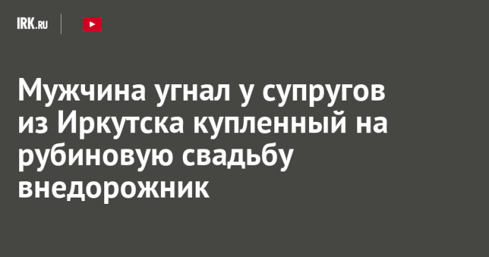 Мужчина угнал у супругов из Иркутска купленный на рубиновую свадьбу внедорожник