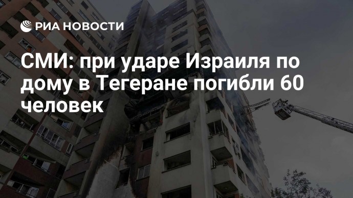 СМИ: при ударе Израиля по дому в Тегеране погибли 60 человек