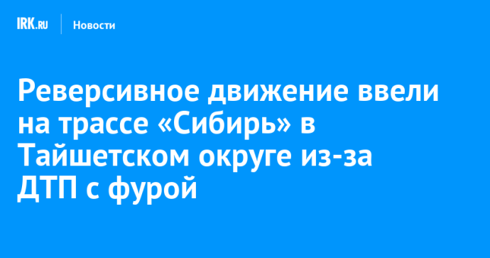 Реверсивное движение ввели на трассе «Сибирь» в Тайшетском округе из-за ДТП с фурой
