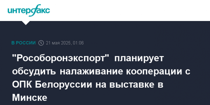 "Рособоронэкспорт" планирует обсудить налаживание кооперации с ОПК Белоруссии на выставке в Минске