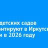 Шесть детских садов отремонтируют в Иркутской области в 2026 году по нацпроекту «Семья»