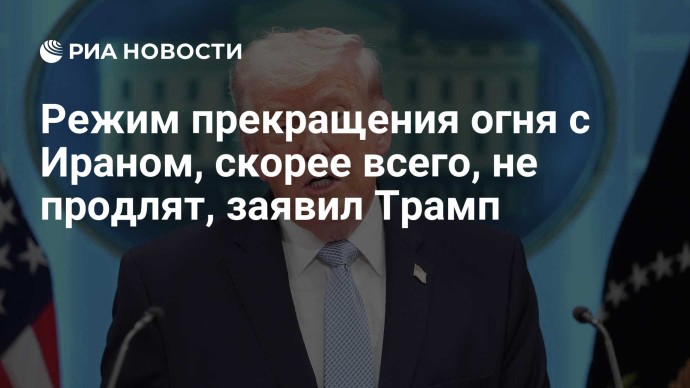 Режим прекращения огня с Ираном, скорее всего, не продлят, заявил Трамп