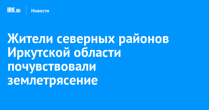 Жители северных районов Иркутской области почувствовали землетрясение