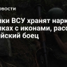 Боевики ВСУ хранят наркотики в уголках с иконами, рассказал российский боец