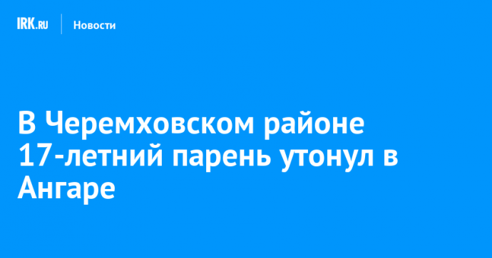 В Черемховском районе 17-летний парень утонул в Ангаре