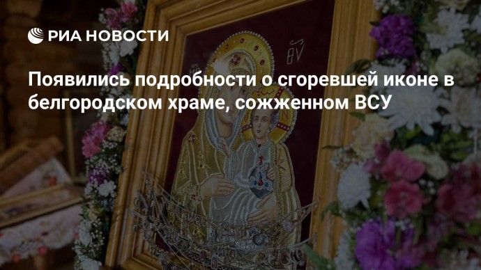 Появились подробности о сгоревшей иконе в белгородском храме, сожженном ВСУ