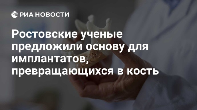Ростовские ученые предложили основу для имплантатов, превращающихся в кость