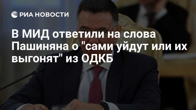 В МИД ответили на слова Пашиняна о "сами уйдут или их выгонят" из ОДКБ
