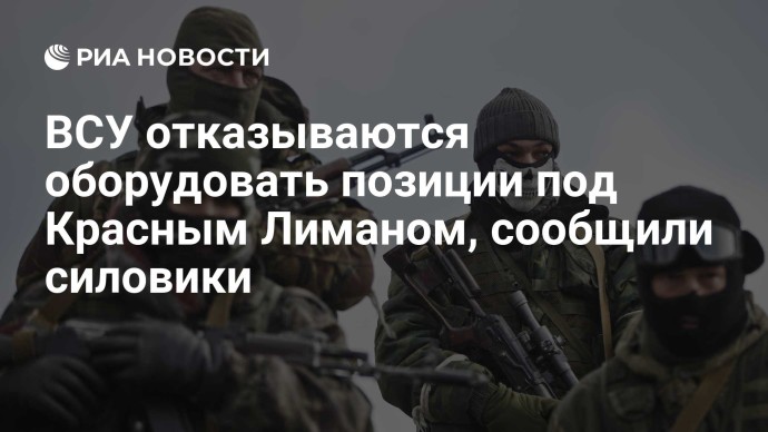 ВСУ отказываются оборудовать позиции под Красным Лиманом, сообщили силовики