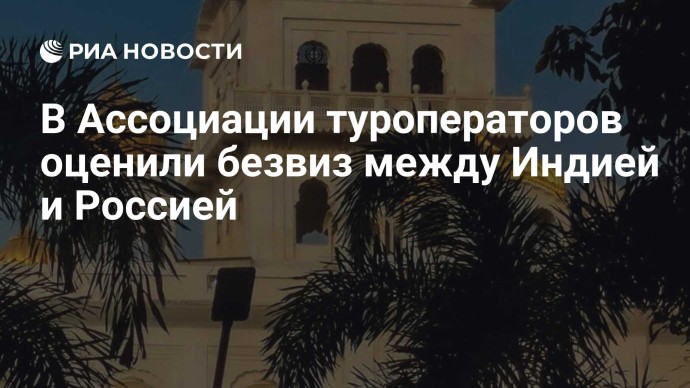 В Ассоциации туроператоров оценили безвиз между Индией и Россией В Ассоциации туроператоров оценили безвиз между Индией и Россией