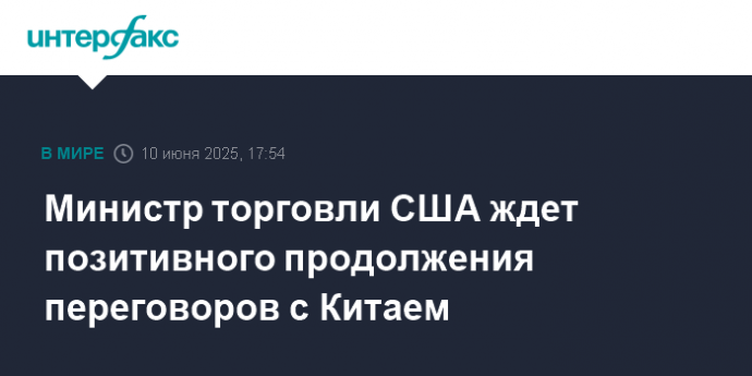 Министр торговли США ждет позитивного продолжения переговоров с Китаем