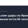 Израильские удары по Ирану унесли жизни почти 80 человек